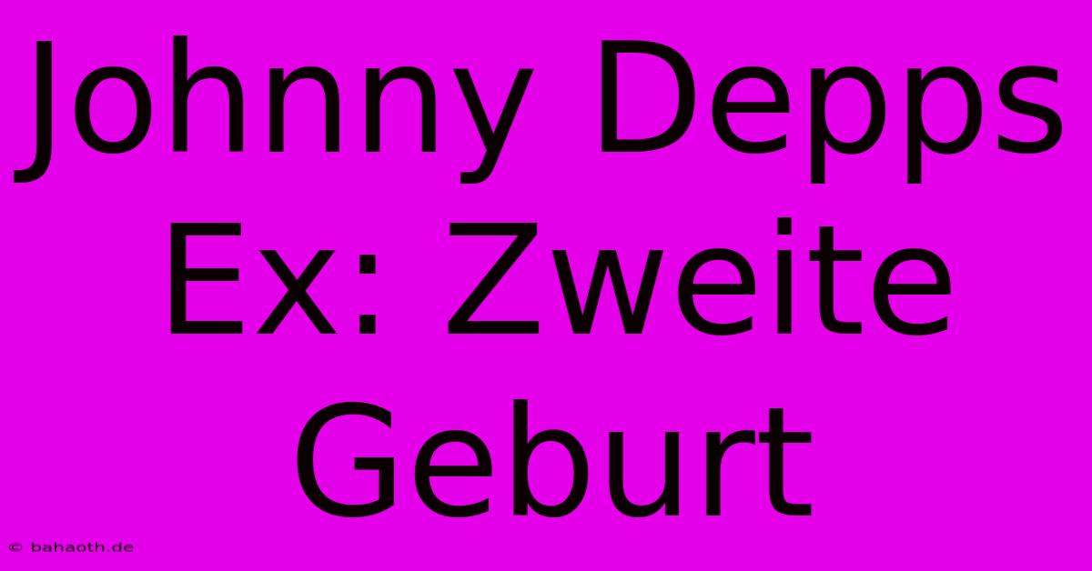 Johnny Depps Ex: Zweite Geburt