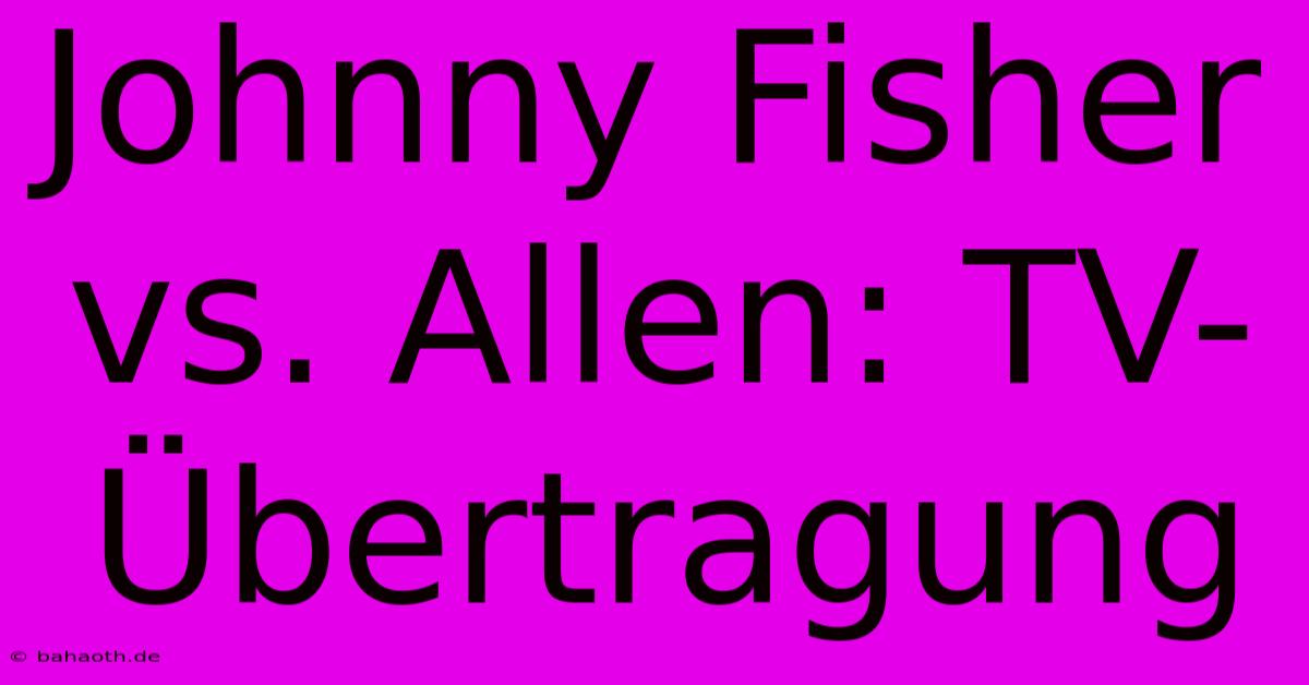 Johnny Fisher Vs. Allen: TV-Übertragung