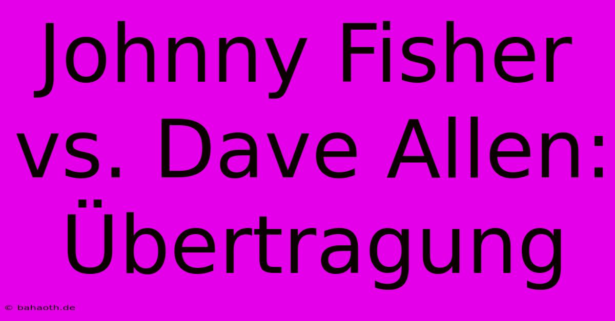 Johnny Fisher Vs. Dave Allen: Übertragung