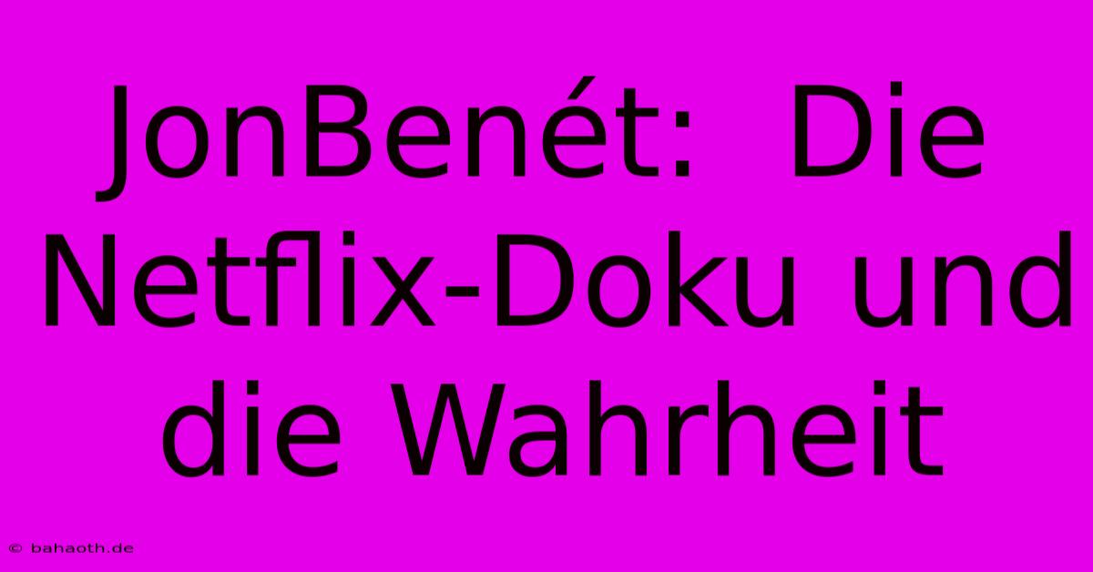 JonBenét:  Die Netflix-Doku Und Die Wahrheit