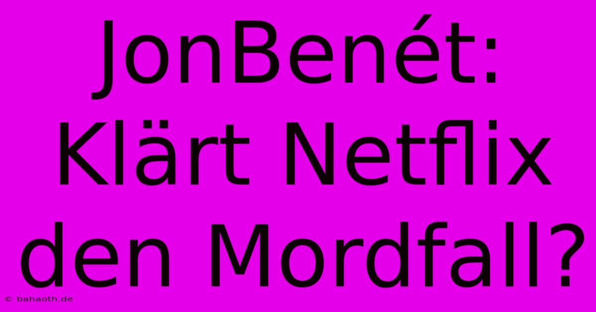 JonBenét: Klärt Netflix Den Mordfall?