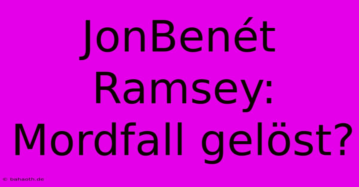 JonBenét Ramsey: Mordfall Gelöst?