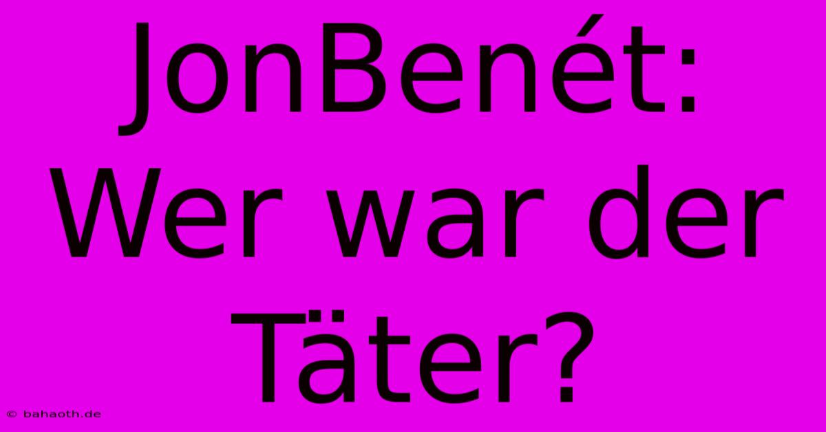 JonBenét: Wer War Der Täter?