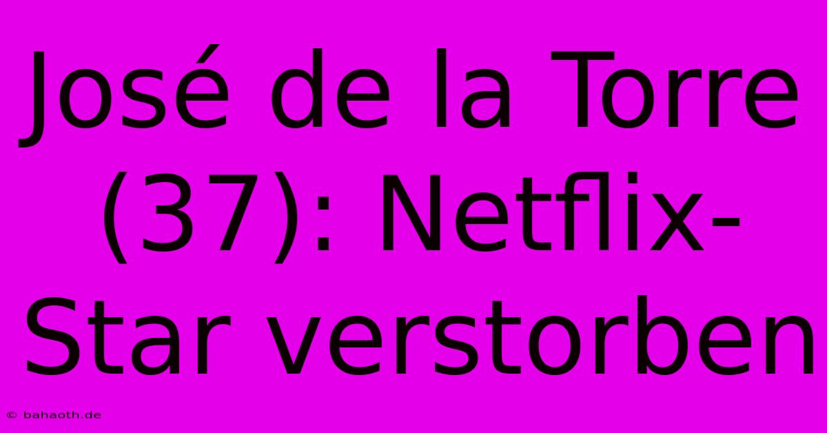 José De La Torre (37): Netflix-Star Verstorben