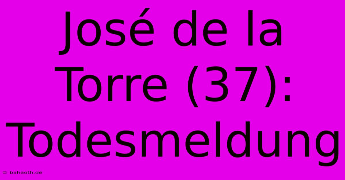 José De La Torre (37): Todesmeldung