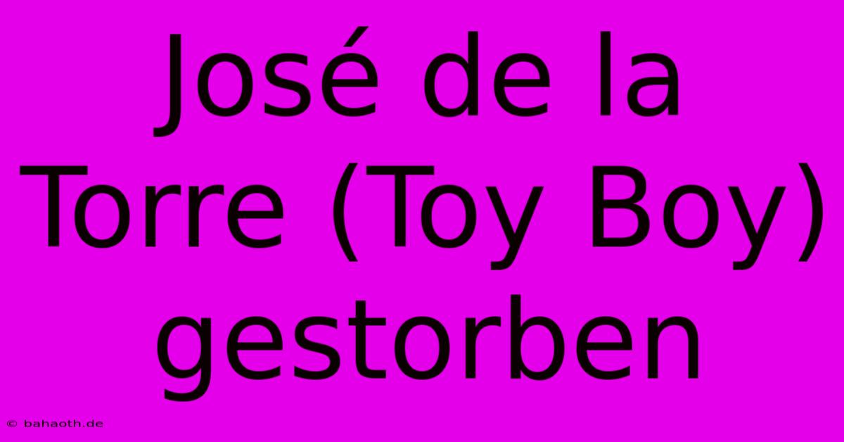 José De La Torre (Toy Boy) Gestorben