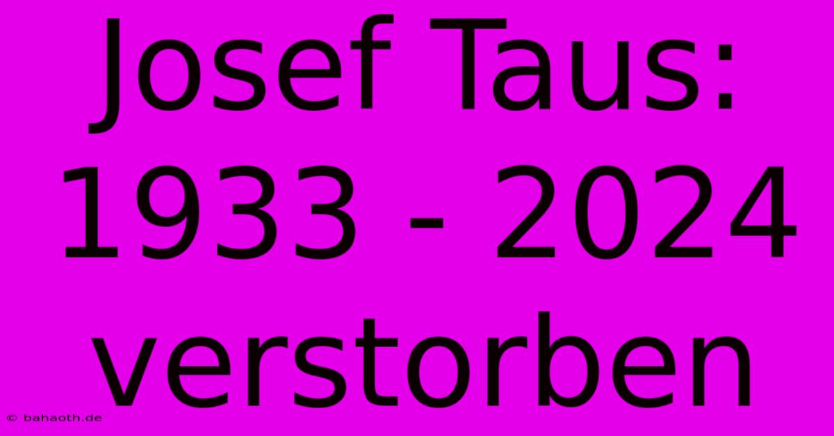 Josef Taus: 1933 - 2024 Verstorben