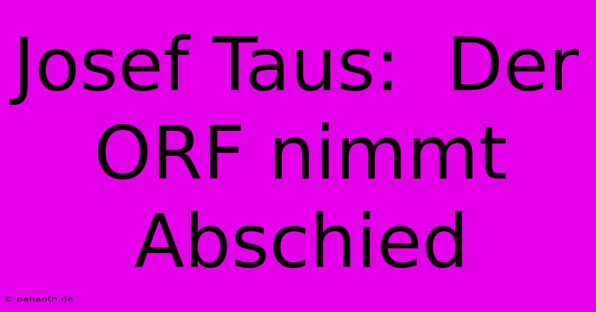 Josef Taus:  Der ORF Nimmt Abschied