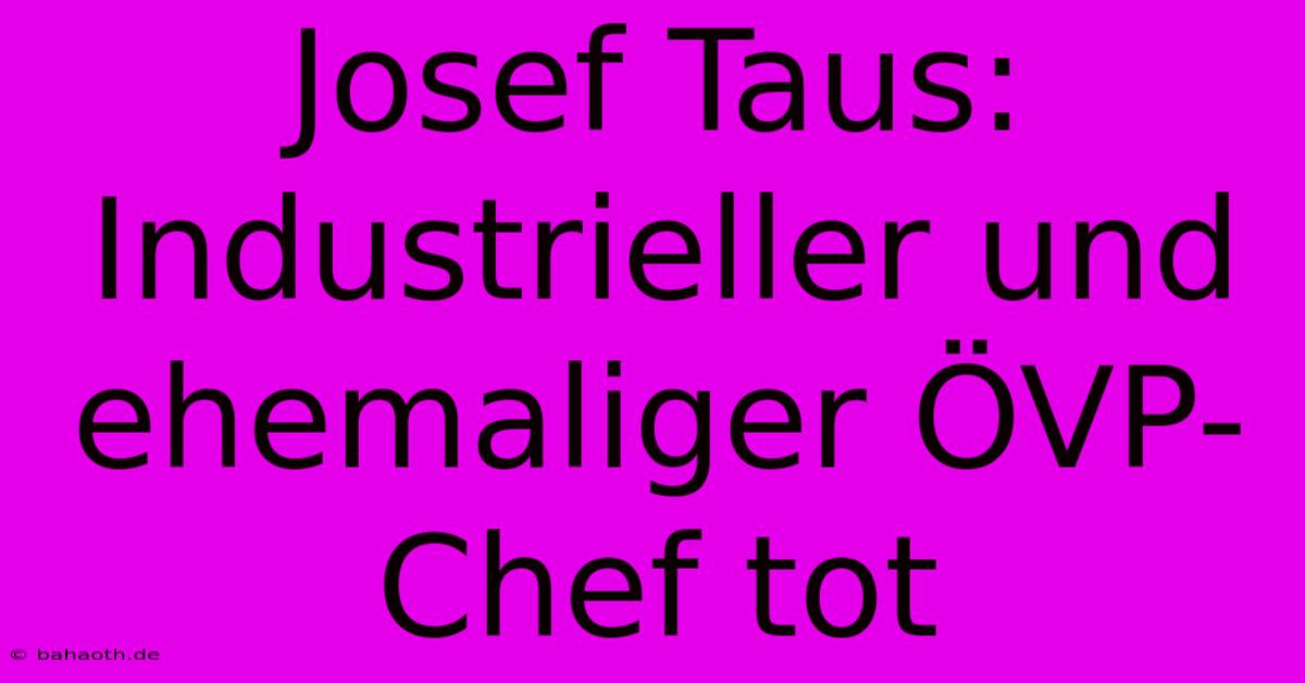 Josef Taus:  Industrieller Und Ehemaliger ÖVP-Chef Tot