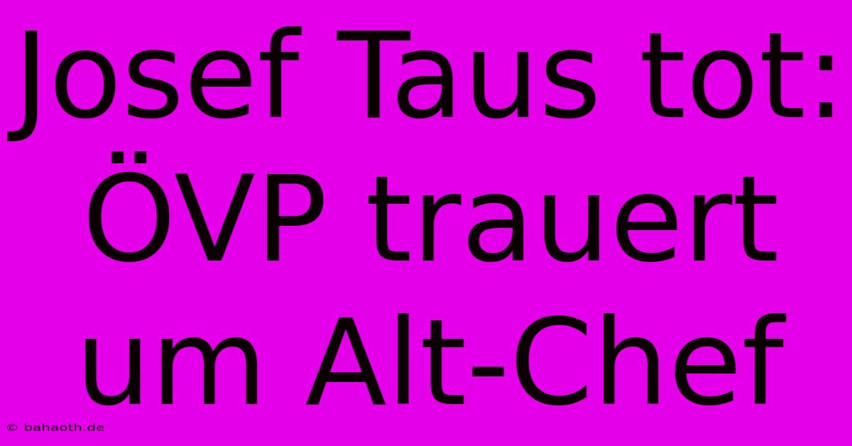 Josef Taus Tot: ÖVP Trauert Um Alt-Chef