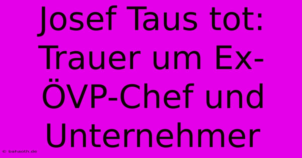 Josef Taus Tot:  Trauer Um Ex-ÖVP-Chef Und Unternehmer