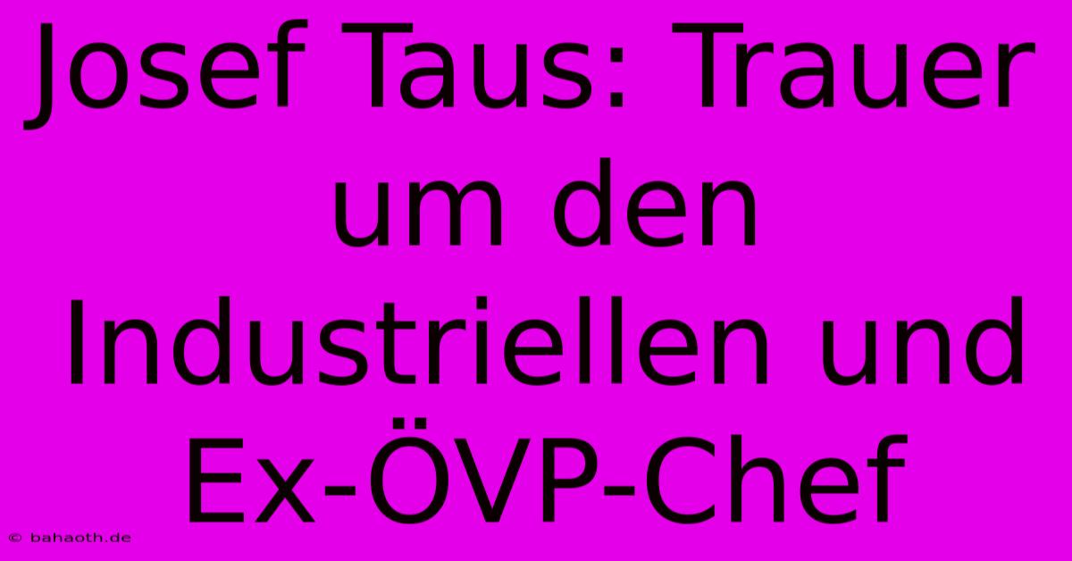 Josef Taus: Trauer Um Den Industriellen Und Ex-ÖVP-Chef