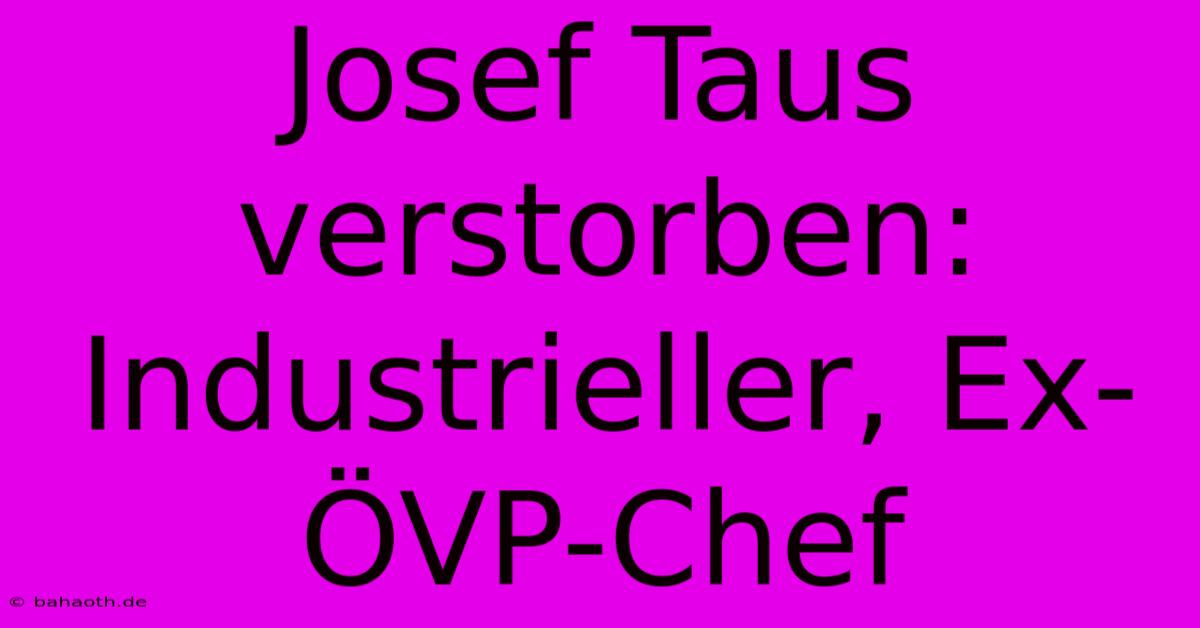 Josef Taus Verstorben: Industrieller, Ex-ÖVP-Chef