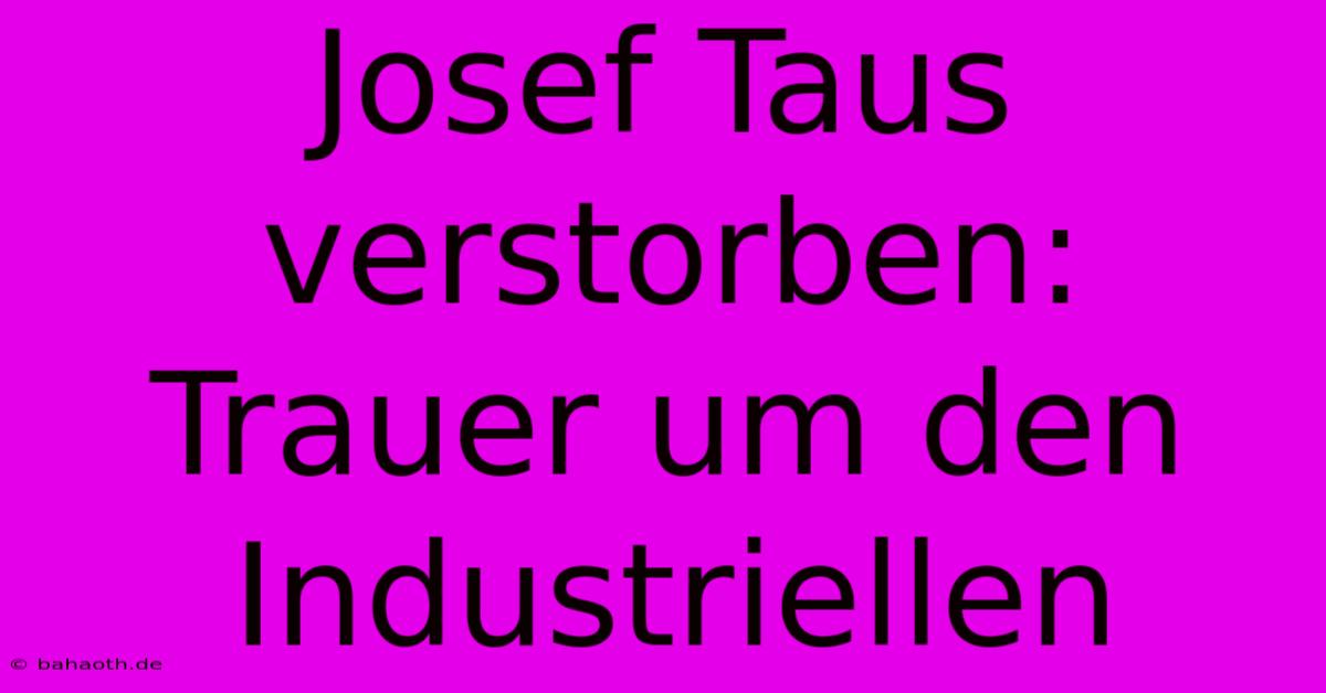 Josef Taus Verstorben:  Trauer Um Den Industriellen