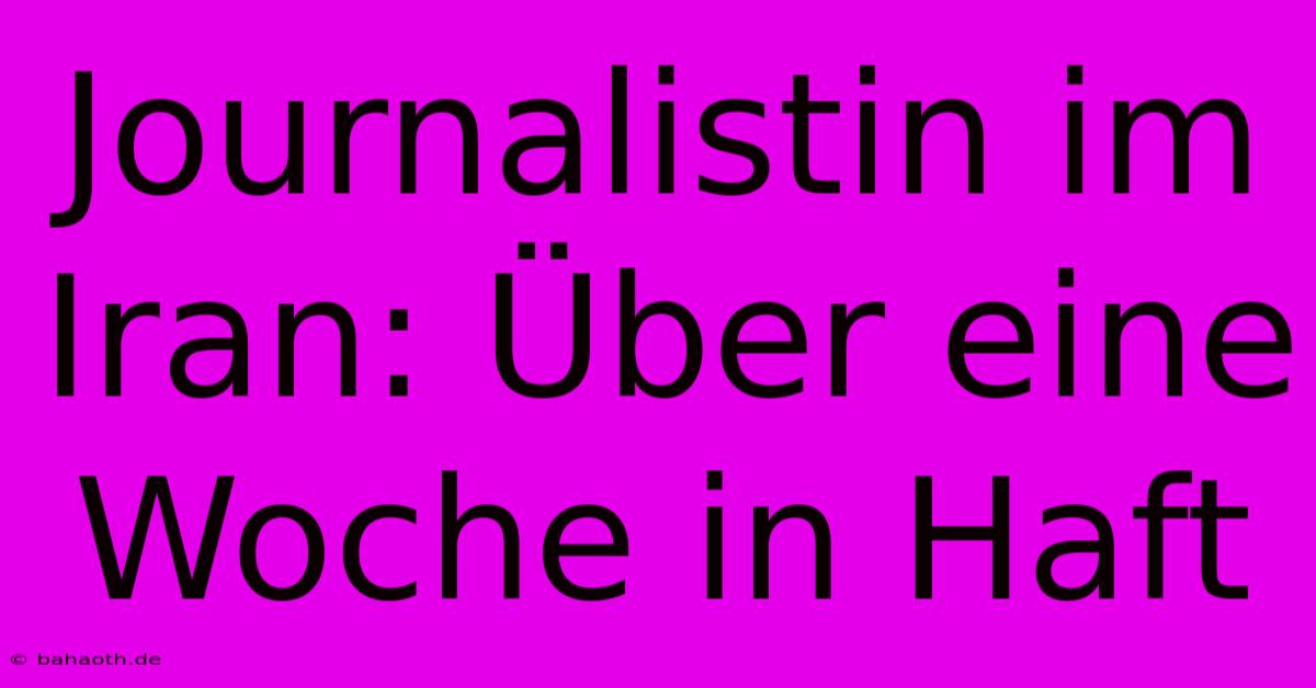 Journalistin Im Iran: Über Eine Woche In Haft