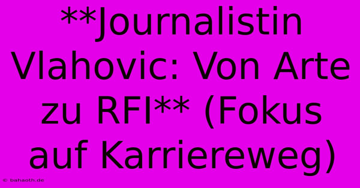 **Journalistin Vlahovic: Von Arte Zu RFI** (Fokus Auf Karriereweg)