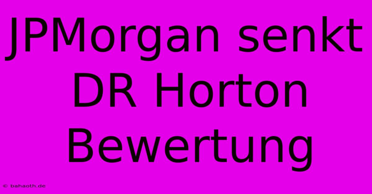 JPMorgan Senkt DR Horton Bewertung