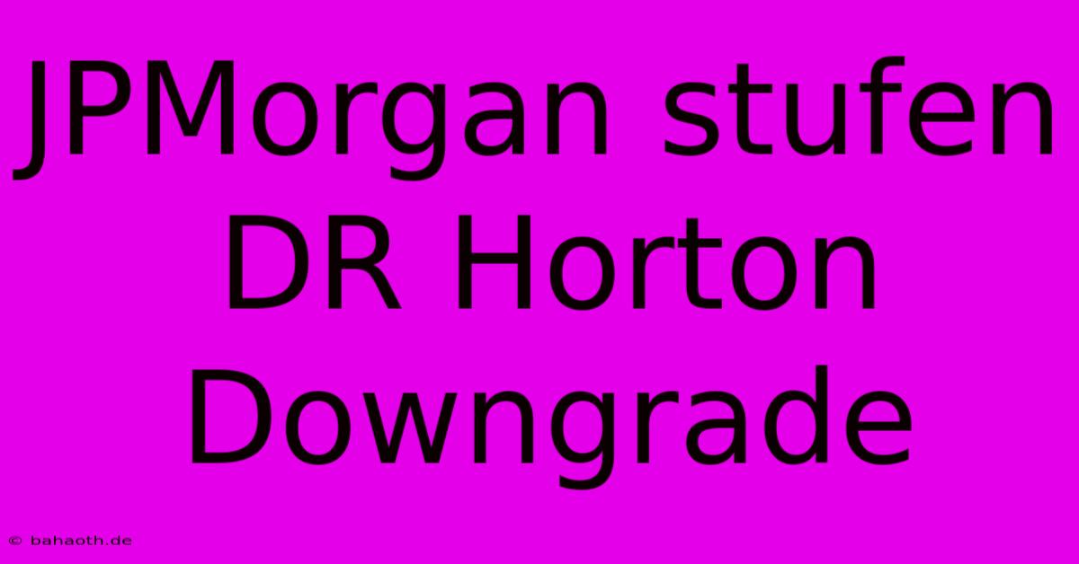 JPMorgan Stufen DR Horton Downgrade