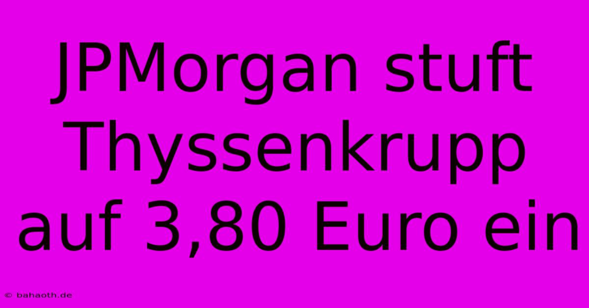 JPMorgan Stuft Thyssenkrupp Auf 3,80 Euro Ein