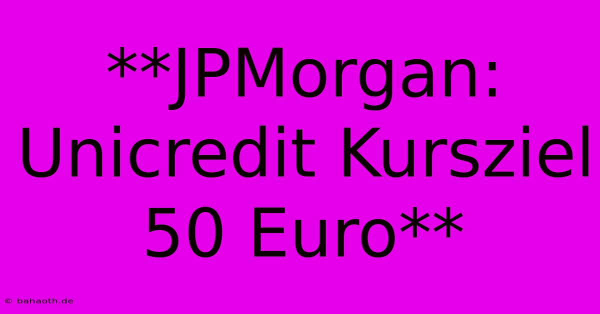 **JPMorgan: Unicredit Kursziel 50 Euro**