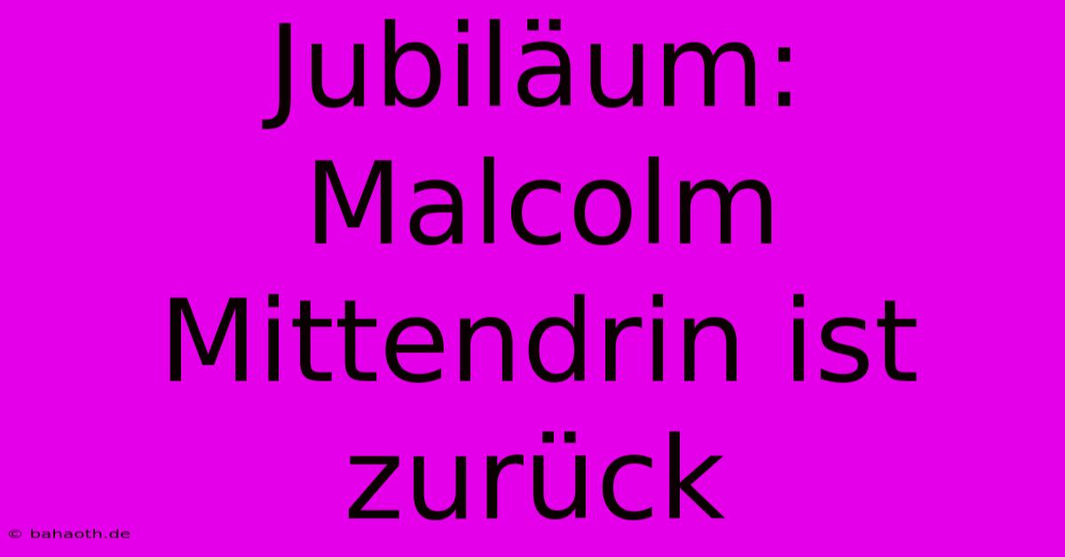 Jubiläum: Malcolm Mittendrin Ist Zurück