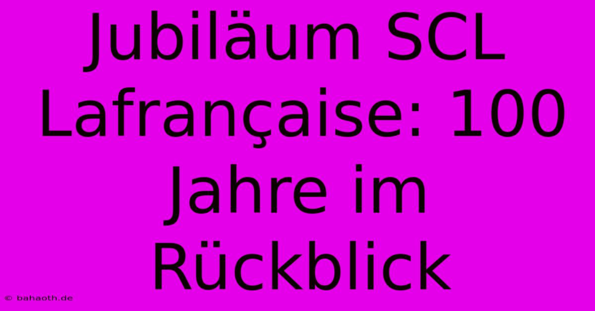 Jubiläum SCL Lafrançaise: 100 Jahre Im Rückblick