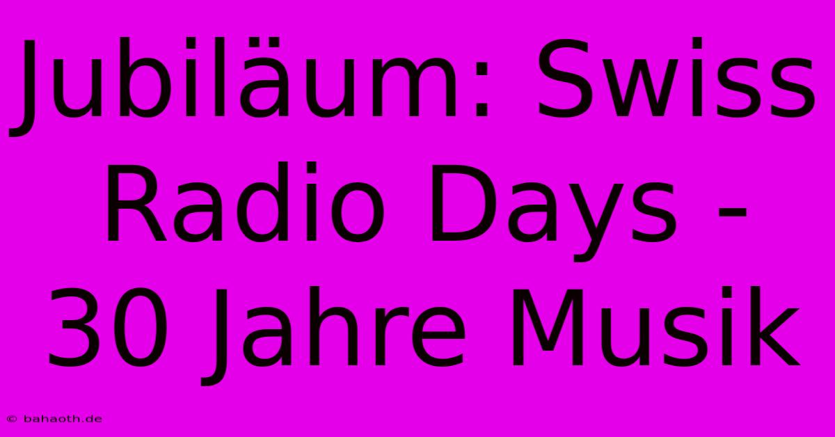 Jubiläum: Swiss Radio Days - 30 Jahre Musik