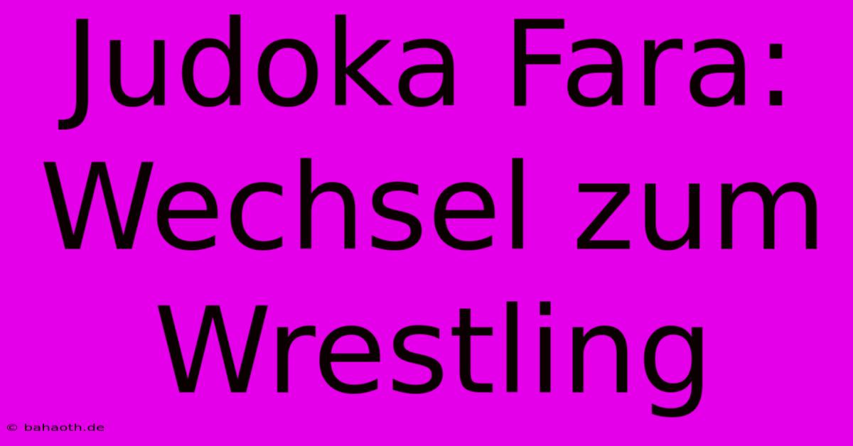 Judoka Fara: Wechsel Zum Wrestling