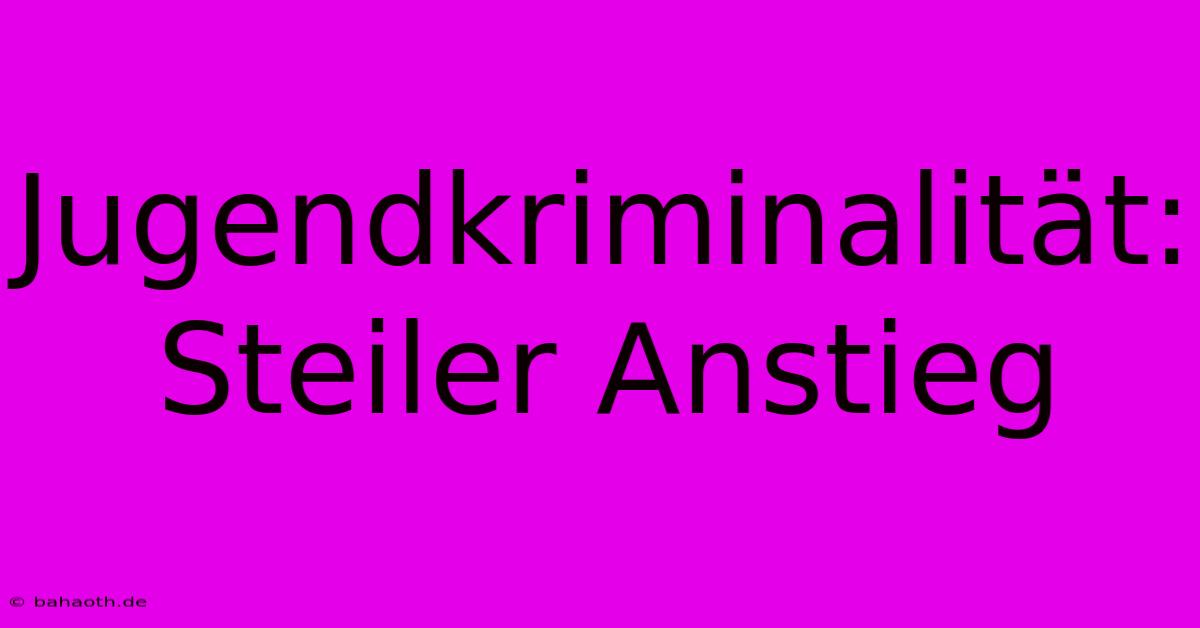 Jugendkriminalität: Steiler Anstieg