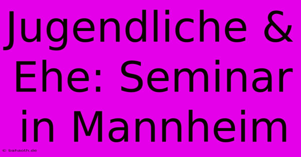 Jugendliche & Ehe: Seminar In Mannheim