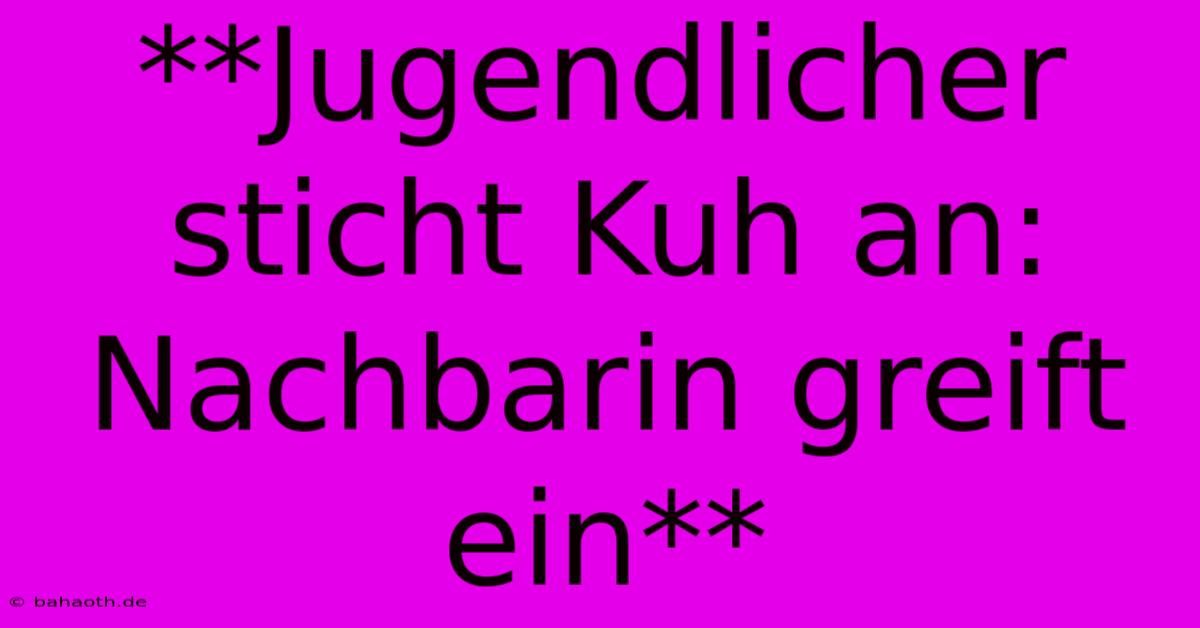 **Jugendlicher Sticht Kuh An: Nachbarin Greift Ein**