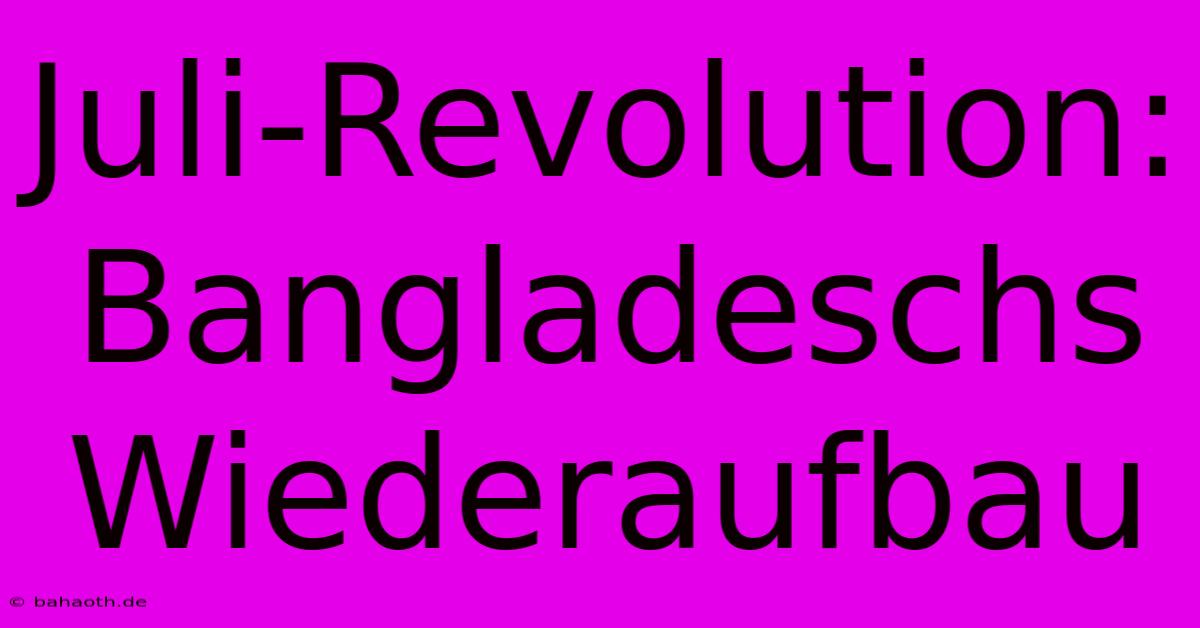 Juli-Revolution: Bangladeschs Wiederaufbau