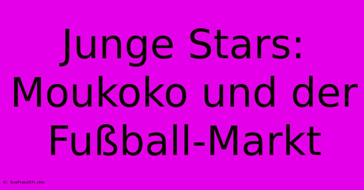 Junge Stars:  Moukoko Und Der Fußball-Markt