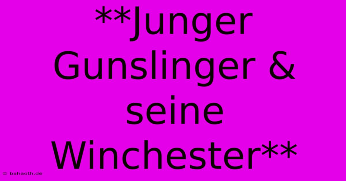 **Junger Gunslinger & Seine Winchester**