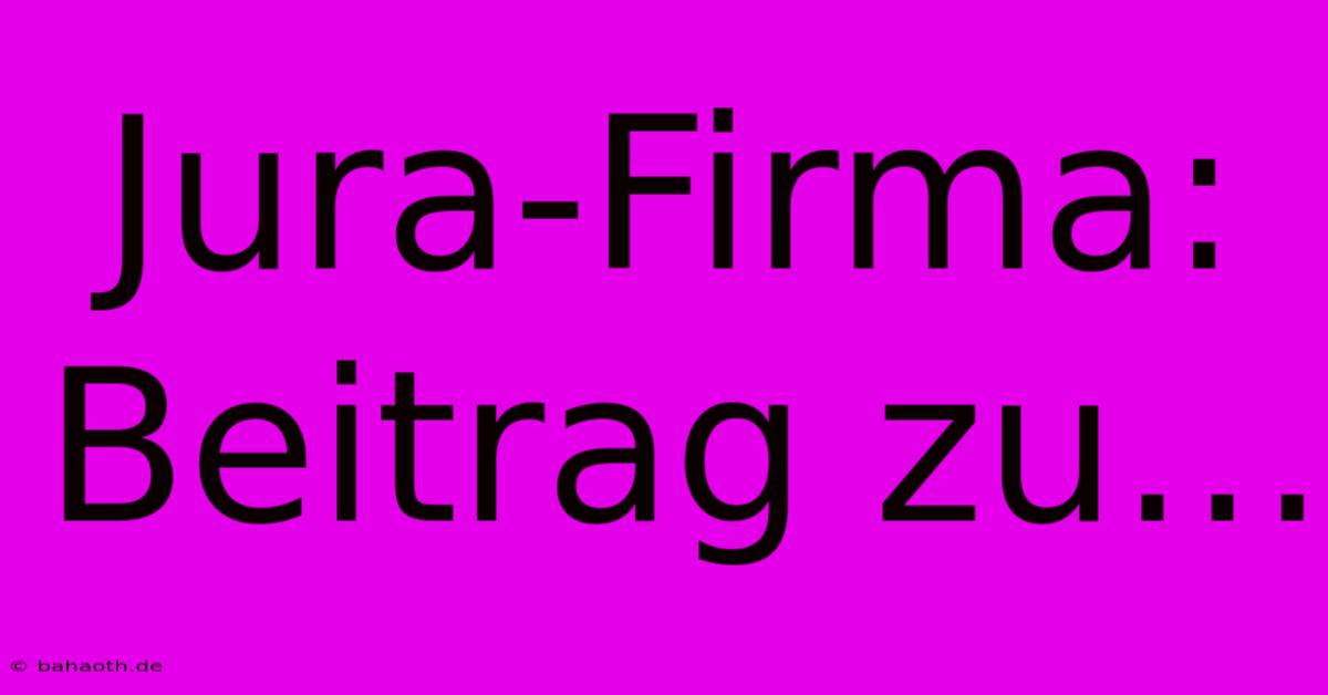 Jura-Firma: Beitrag Zu…