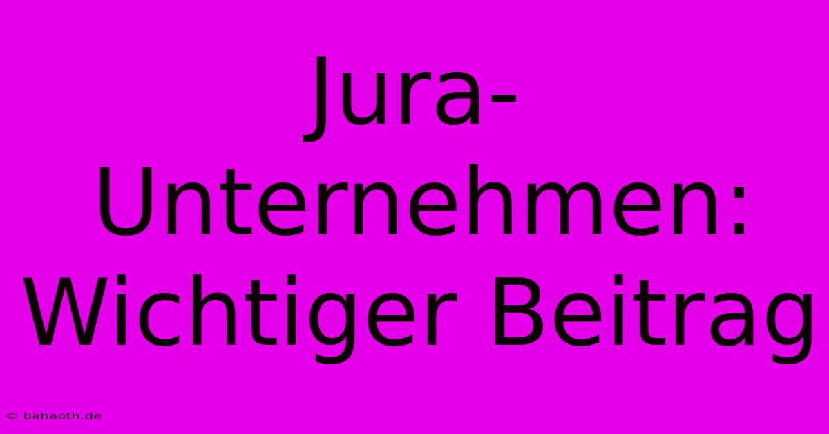 Jura-Unternehmen:  Wichtiger Beitrag