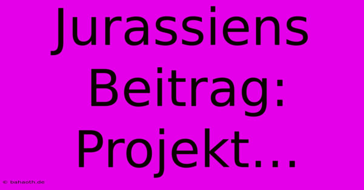 Jurassiens Beitrag: Projekt…