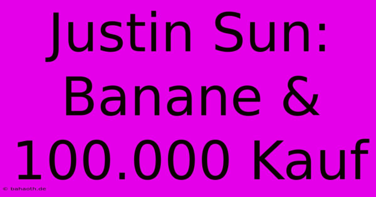 Justin Sun: Banane & 100.000 Kauf