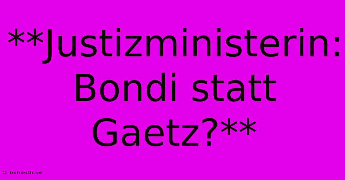 **Justizministerin: Bondi Statt Gaetz?**