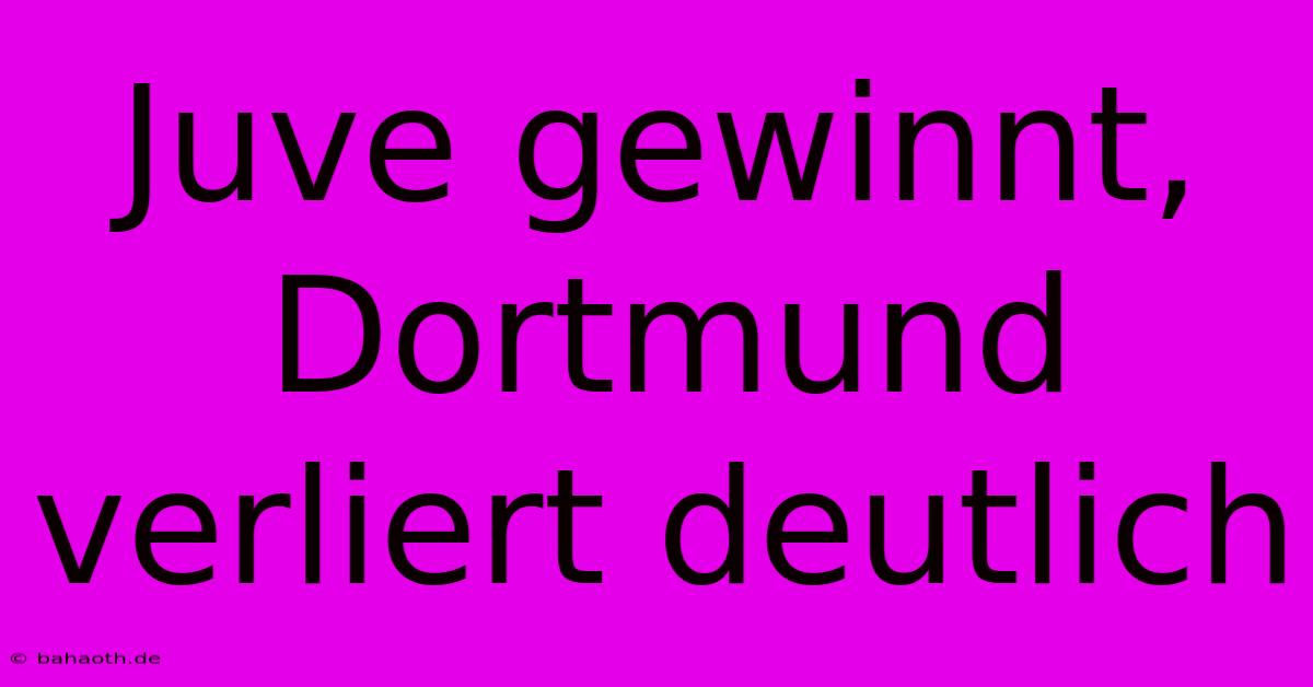 Juve Gewinnt, Dortmund Verliert Deutlich