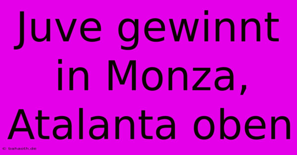 Juve Gewinnt In Monza, Atalanta Oben