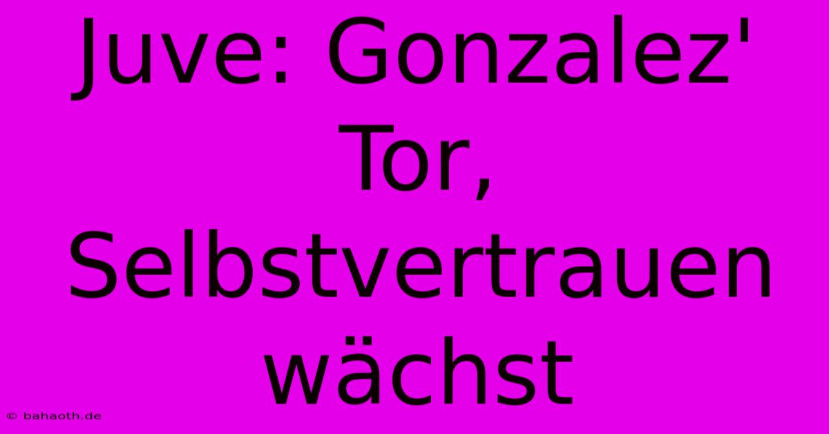 Juve: Gonzalez' Tor, Selbstvertrauen Wächst