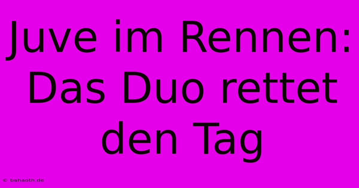 Juve Im Rennen:  Das Duo Rettet Den Tag