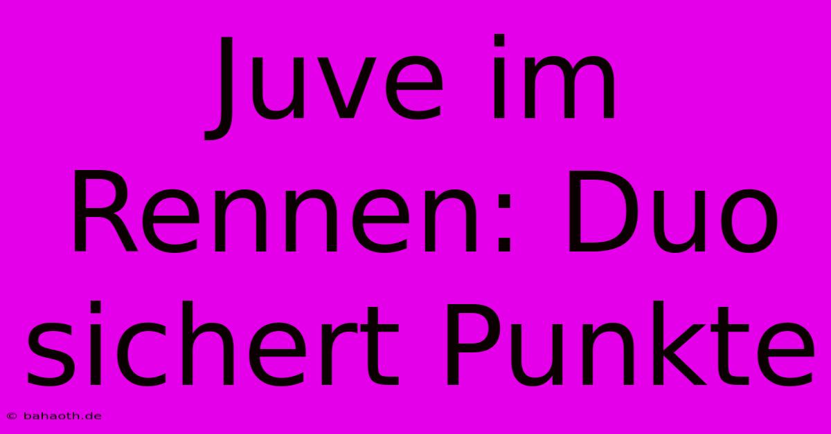 Juve Im Rennen: Duo Sichert Punkte