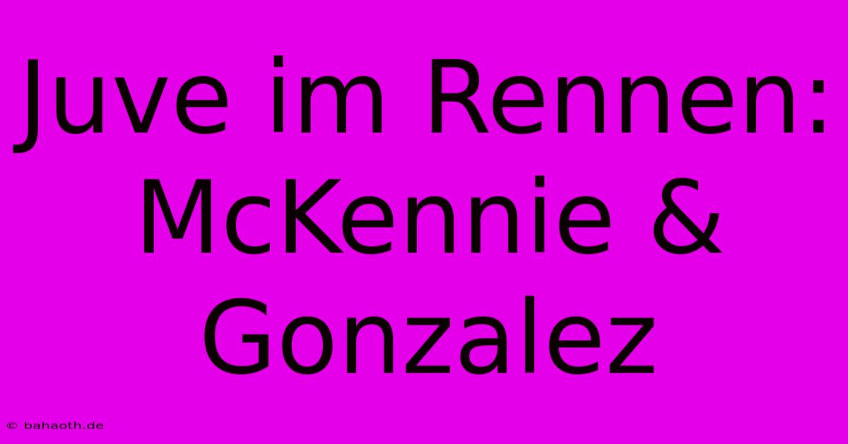 Juve Im Rennen: McKennie & Gonzalez