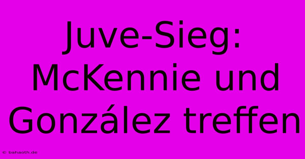 Juve-Sieg: McKennie Und González Treffen