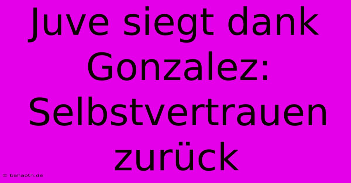 Juve Siegt Dank Gonzalez: Selbstvertrauen Zurück