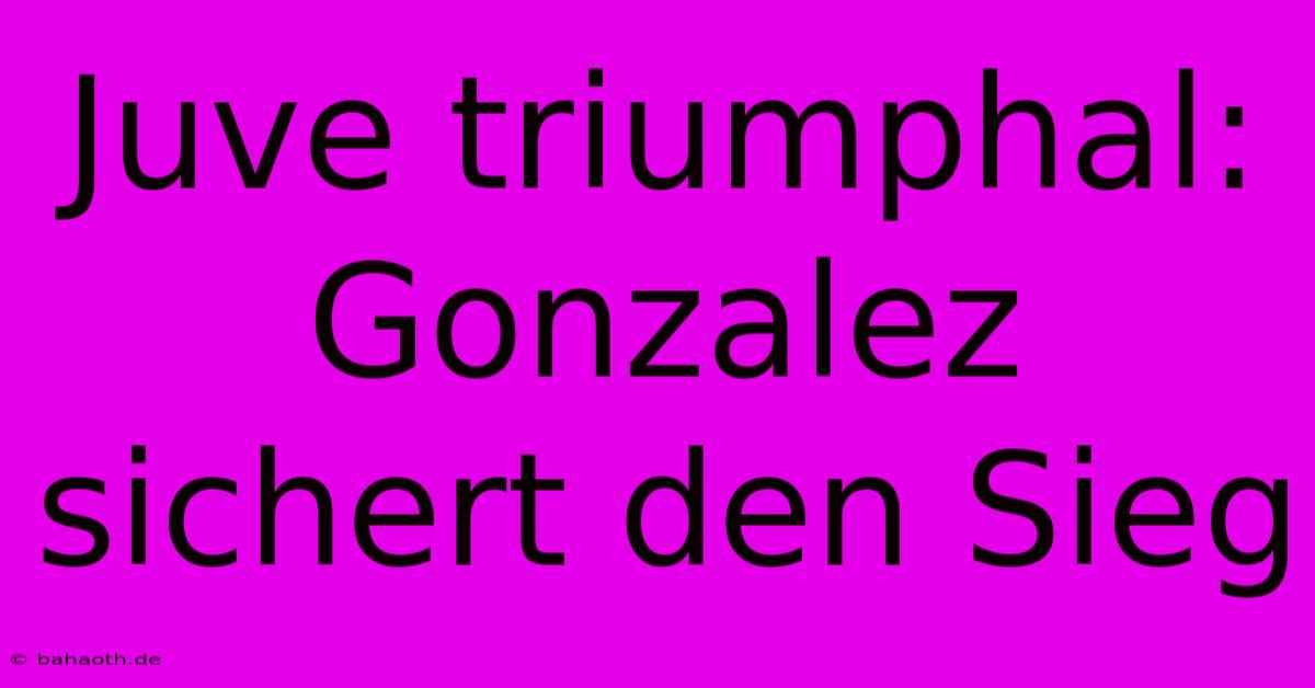 Juve Triumphal: Gonzalez Sichert Den Sieg