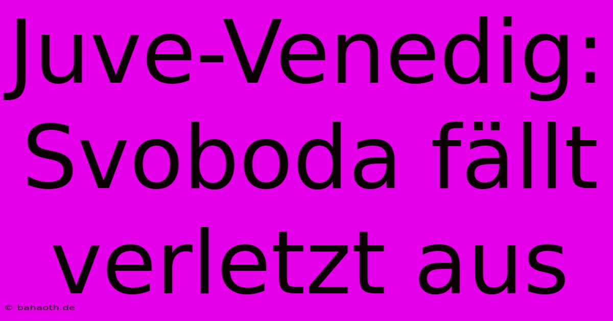 Juve-Venedig: Svoboda Fällt Verletzt Aus