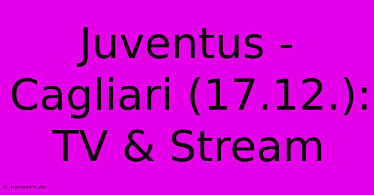 Juventus - Cagliari (17.12.): TV & Stream